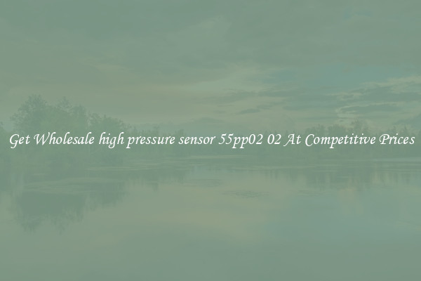 Get Wholesale high pressure sensor 55pp02 02 At Competitive Prices