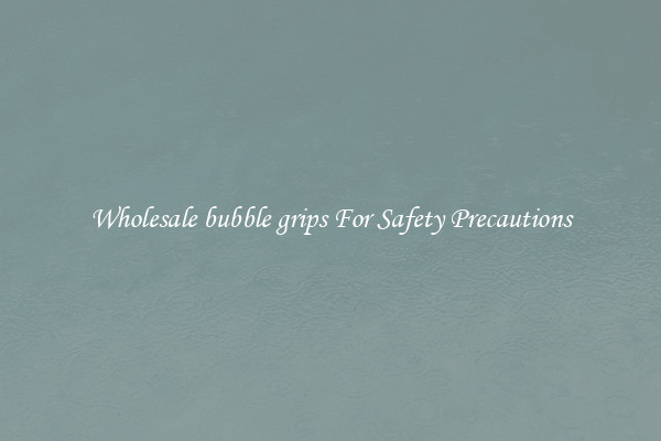 Wholesale bubble grips For Safety Precautions