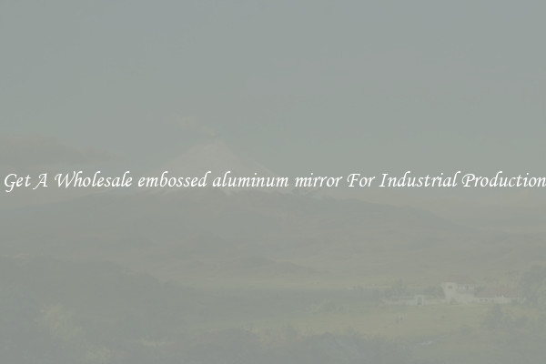 Get A Wholesale embossed aluminum mirror For Industrial Production