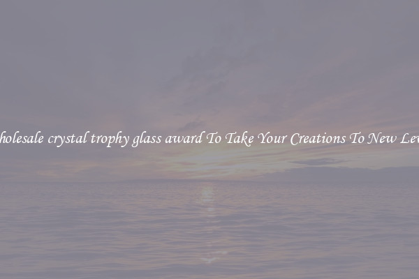 Wholesale crystal trophy glass award To Take Your Creations To New Levels