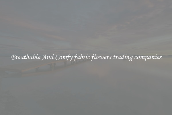 Breathable And Comfy fabric flowers trading companies