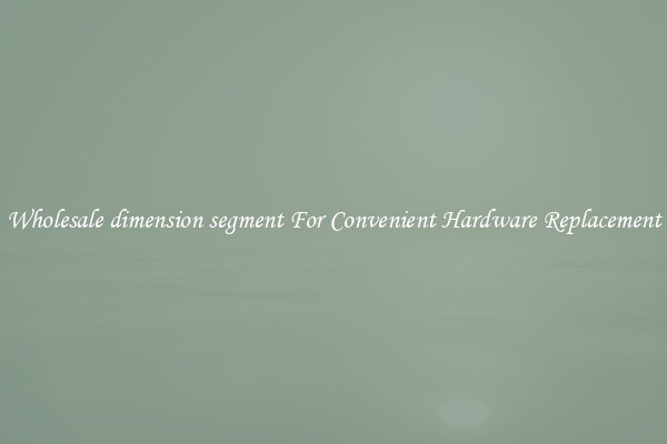Wholesale dimension segment For Convenient Hardware Replacement