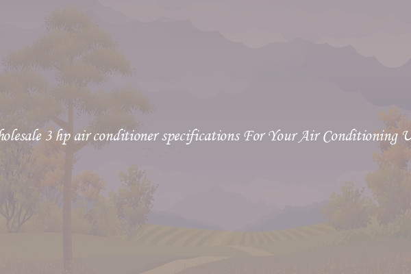Wholesale 3 hp air conditioner specifications For Your Air Conditioning Unit