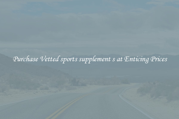 Purchase Vetted sports supplement s at Enticing Prices
