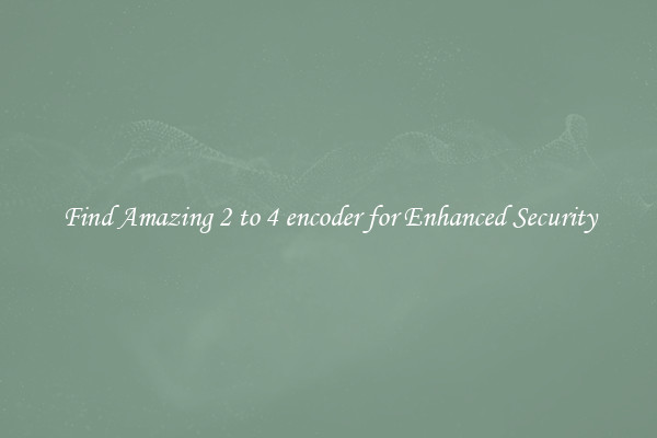 Find Amazing 2 to 4 encoder for Enhanced Security
