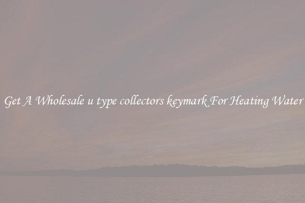 Get A Wholesale u type collectors keymark For Heating Water
