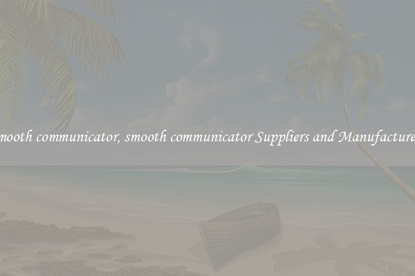 smooth communicator, smooth communicator Suppliers and Manufacturers