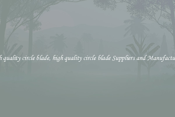 high quality circle blade, high quality circle blade Suppliers and Manufacturers