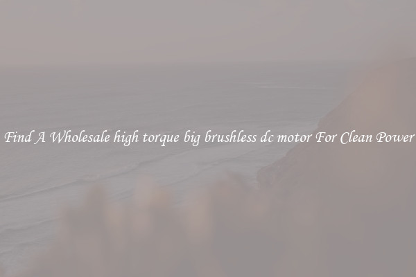 Find A Wholesale high torque big brushless dc motor For Clean Power