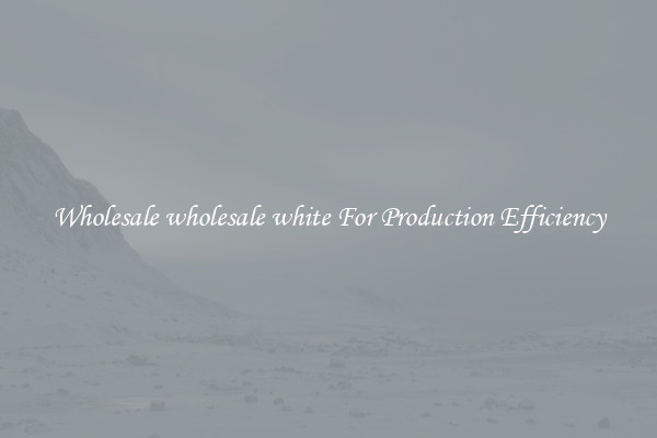 Wholesale wholesale white For Production Efficiency
