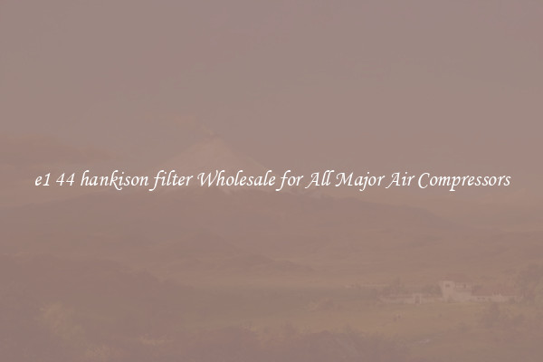 e1 44 hankison filter Wholesale for All Major Air Compressors