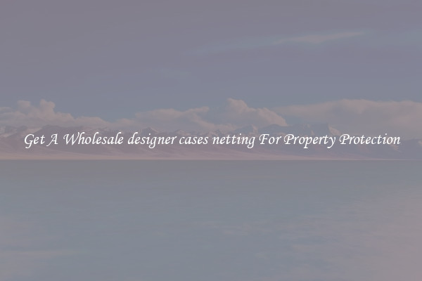 Get A Wholesale designer cases netting For Property Protection