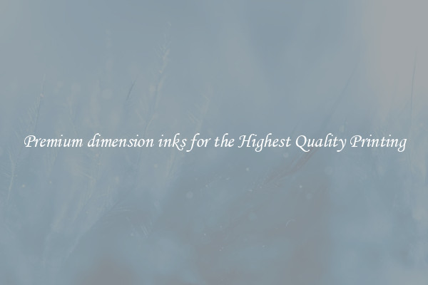 Premium dimension inks for the Highest Quality Printing
