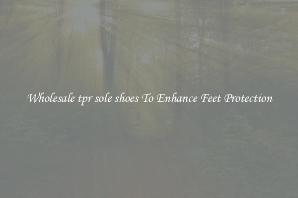 Wholesale tpr sole shoes To Enhance Feet Protection