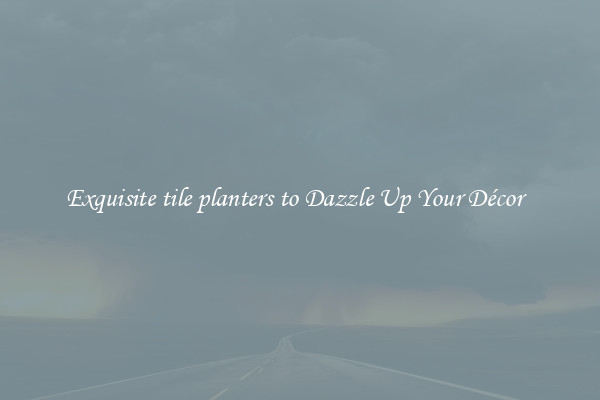 Exquisite tile planters to Dazzle Up Your Décor  