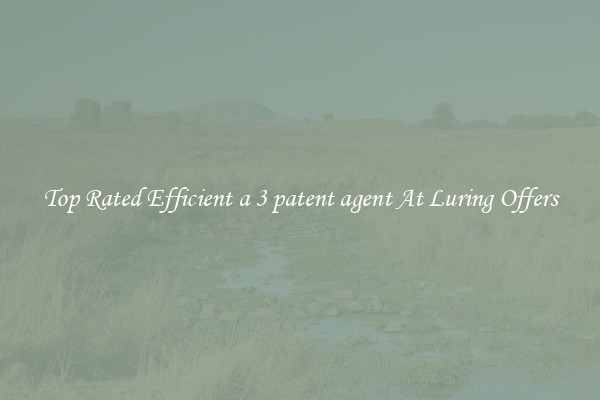 Top Rated Efficient a 3 patent agent At Luring Offers