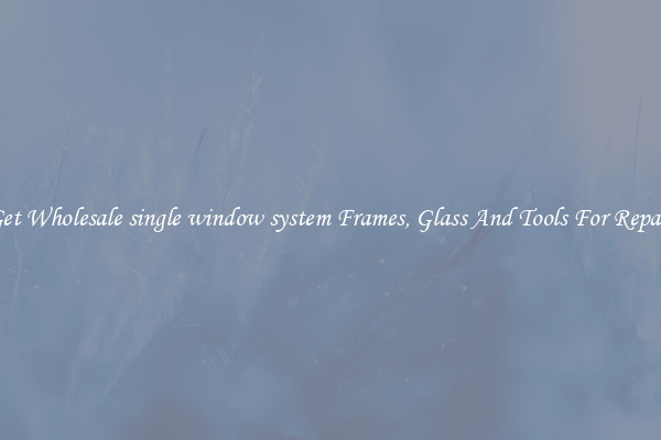 Get Wholesale single window system Frames, Glass And Tools For Repair