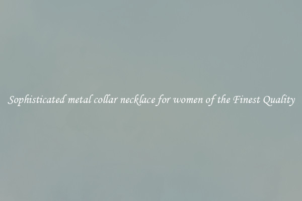 Sophisticated metal collar necklace for women of the Finest Quality