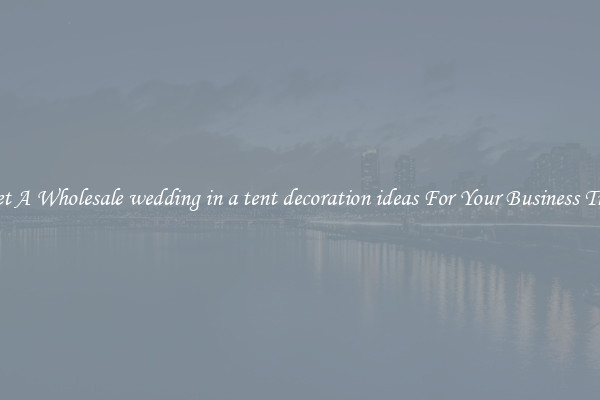 Get A Wholesale wedding in a tent decoration ideas For Your Business Trip