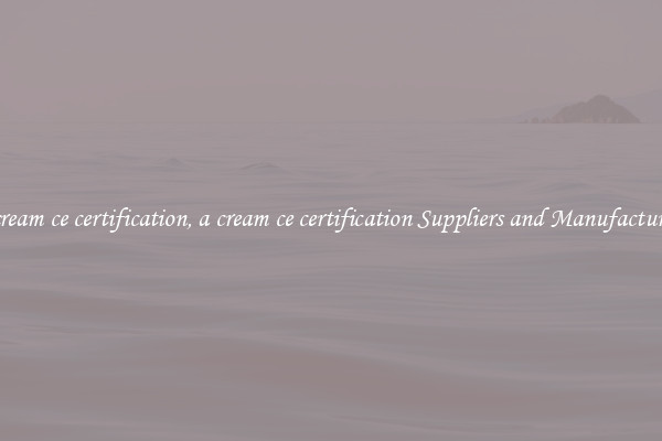 a cream ce certification, a cream ce certification Suppliers and Manufacturers