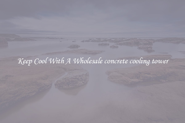 Keep Cool With A Wholesale concrete cooling tower