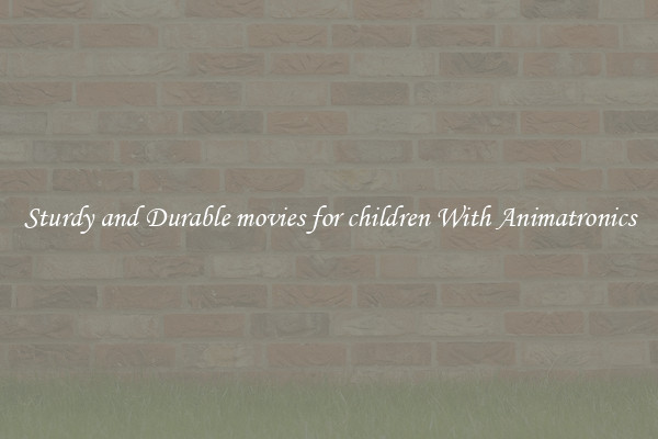 Sturdy and Durable movies for children With Animatronics