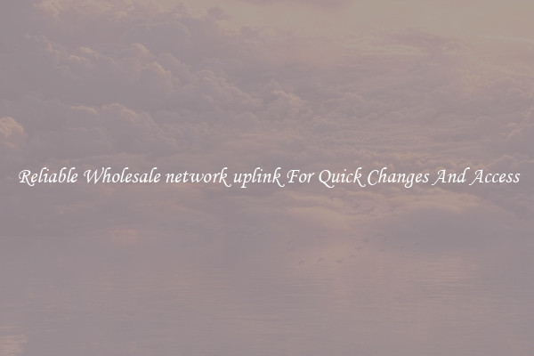 Reliable Wholesale network uplink For Quick Changes And Access