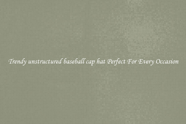Trendy unstructured baseball cap hat Perfect For Every Occasion