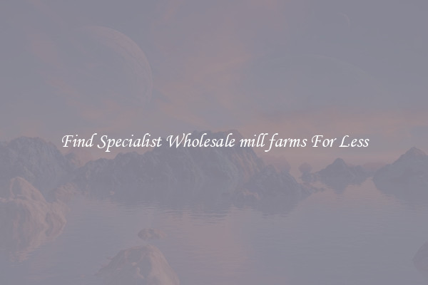  Find Specialist Wholesale mill farms For Less 