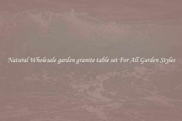 Natural Wholesale garden granite table set For All Garden Styles