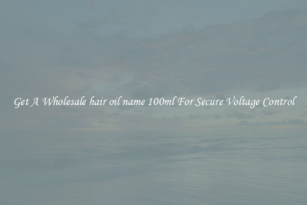 Get A Wholesale hair oil name 100ml For Secure Voltage Control