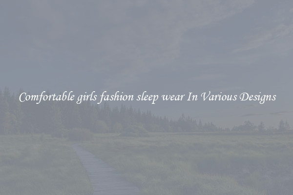 Comfortable girls fashion sleep wear In Various Designs