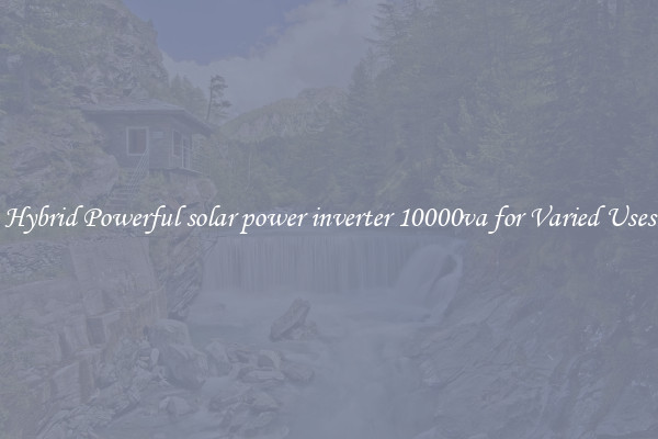 Hybrid Powerful solar power inverter 10000va for Varied Uses