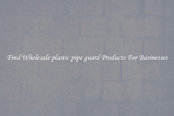 Find Wholesale plastic pipe guard Products For Businesses