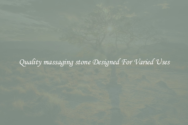 Quality massaging stone Designed For Varied Uses