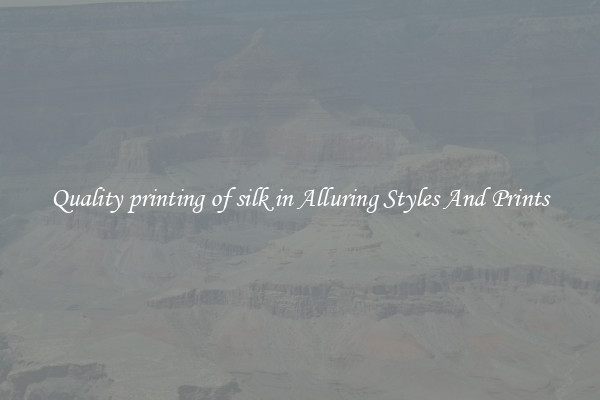 Quality printing of silk in Alluring Styles And Prints