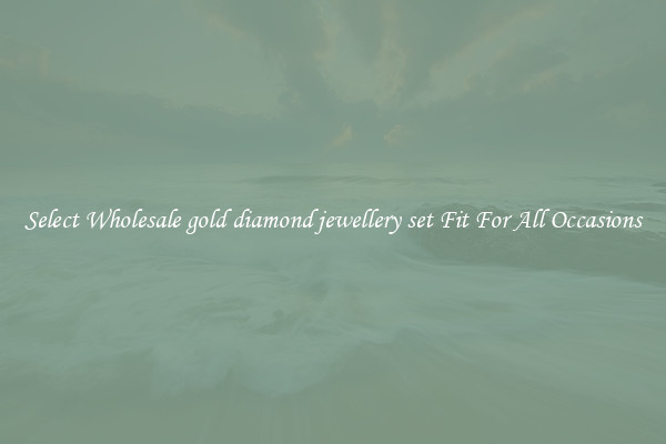 Select Wholesale gold diamond jewellery set Fit For All Occasions