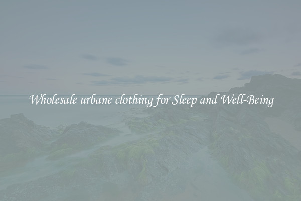 Wholesale urbane clothing for Sleep and Well-Being