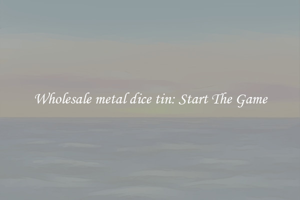 Wholesale metal dice tin: Start The Game