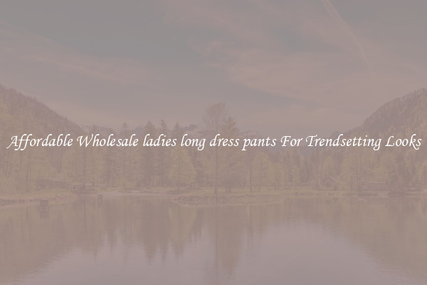 Affordable Wholesale ladies long dress pants For Trendsetting Looks