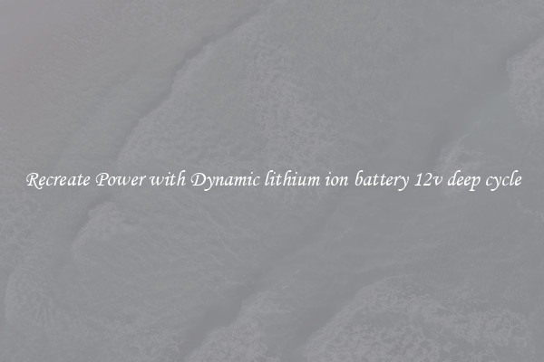Recreate Power with Dynamic lithium ion battery 12v deep cycle