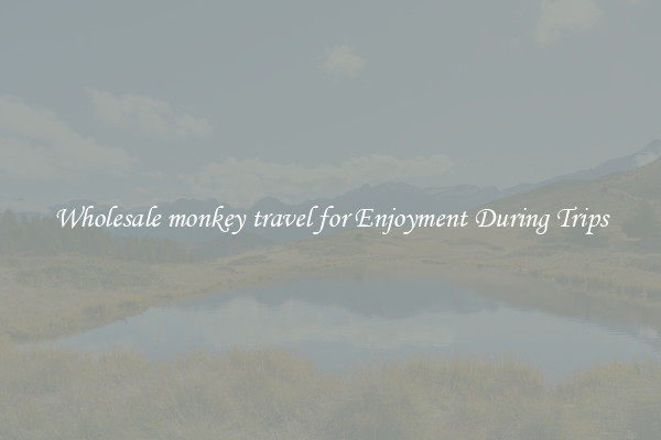Wholesale monkey travel for Enjoyment During Trips