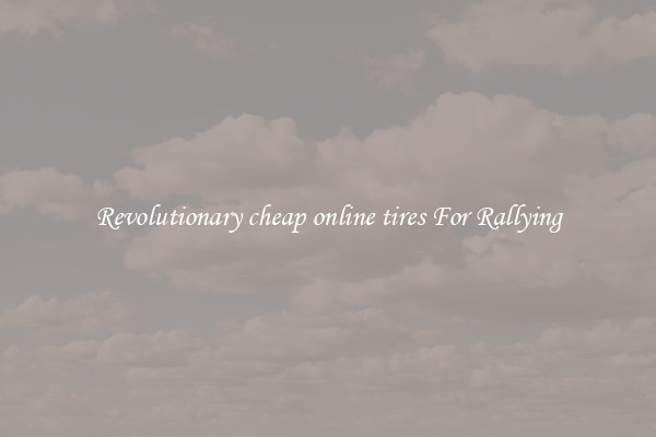 Revolutionary cheap online tires For Rallying