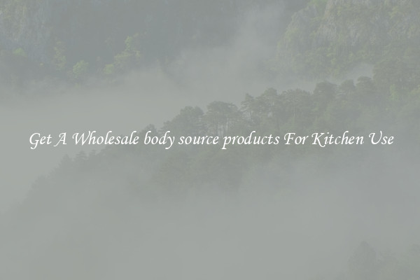 Get A Wholesale body source products For Kitchen Use