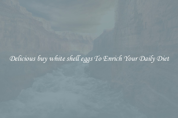 Delicious buy white shell eggs To Enrich Your Daily Diet