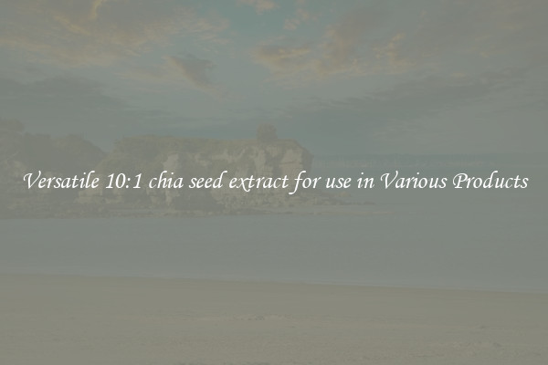 Versatile 10:1 chia seed extract for use in Various Products