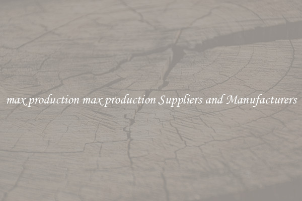 max production max production Suppliers and Manufacturers