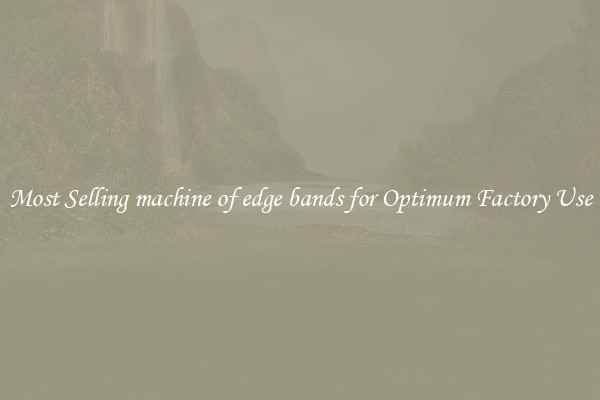 Most Selling machine of edge bands for Optimum Factory Use