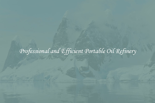 Professional and Efficient Portable Oil Refinery