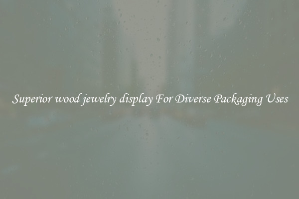 Superior wood jewelry display For Diverse Packaging Uses